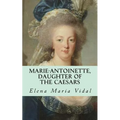 Marie-Antoinette, Daughter of the Caesars: Her Life, Her Times, Her Legacy