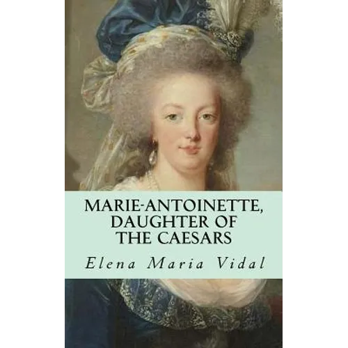 Marie-Antoinette, Daughter of the Caesars: Her Life, Her Times, Her Legacy