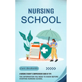 Nursing School: A Nursing Student's Comprehensive Guide of Tips (The Information You Need to Know Before Starting Nursing School)