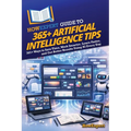 HowExpert Guide to 365+ Artificial Intelligence Tips: 365+ Ways to Save Time, Work Smarter, Learn Faster, and Get Better Results Using AI Every Day