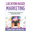 Location Based Marketing: 3-in-1 Guide to Master Location Based Advertising, Mobile App Marketing & Mobile Data Collection
