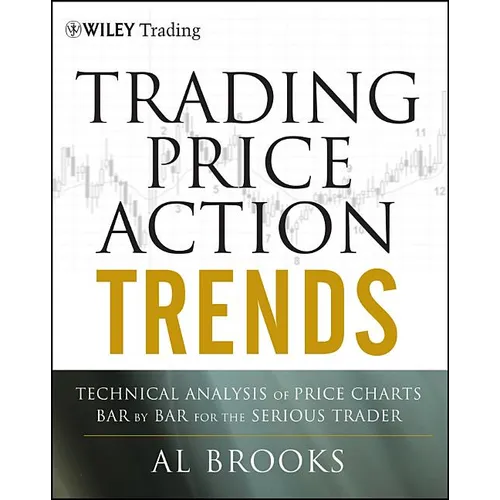 Trading Price Action Trends: Technical Analysis of Price Charts Bar by Bar for the Serious Trader