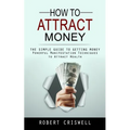 How to Attract Money: The Simple Guide to Getting Money (Powerful Manifestation Techniques to Attract Wealth)