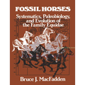 Fossil Horses: Systematics, Paleobiology, and Evolution of the Family Equidae