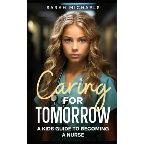Caring for Tomorrow: A Kids Guide to Becoming a Nurse