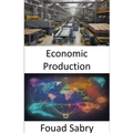 Economic Production: Mastering the Art of Economic Production, Empowering Your Prosperity