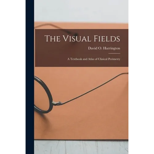 The Visual Fields; a Textbook and Atlas of Clinical Perimetry