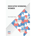 Educated Working Women: Essays On The Economic Position Of Women Workers In The Middle Classes