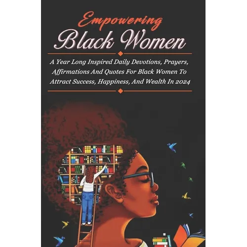 Empowering Black Women: A Year Long Inspired Daily Devotions, Prayers, Affirmations And Quotes For Black Women To Attract Success, Happiness,