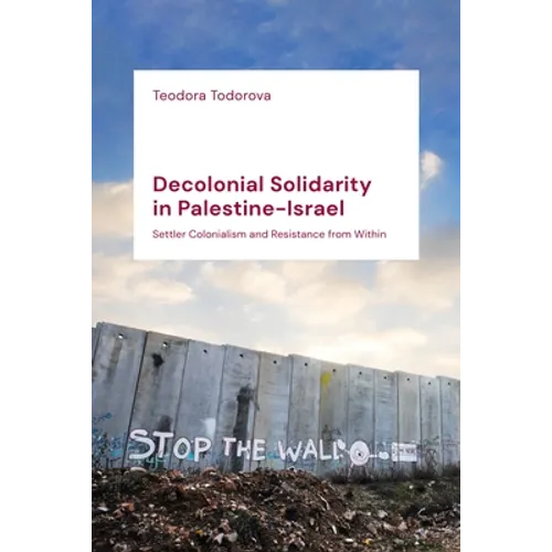 Decolonial Solidarity in Palestine-Israel: Settler Colonialism and Resistance from Within