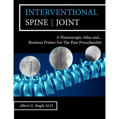 Interventional Spine and Joint: A Fluoroscopic Atlas and Business Primer For The Pain Proceduralist