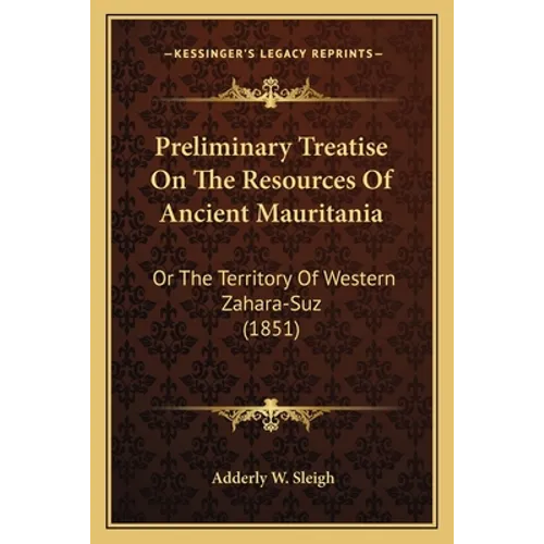Preliminary Treatise On The Resources Of Ancient Mauritania: Or The Territory Of Western Zahara-Suz (1851)