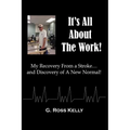 It's All About The Work: My Recovery From A Stroke and Discovery of A New Normal