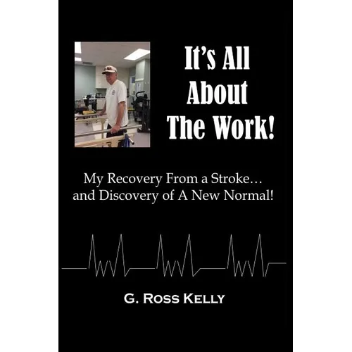 It's All About The Work: My Recovery From A Stroke and Discovery of A New Normal