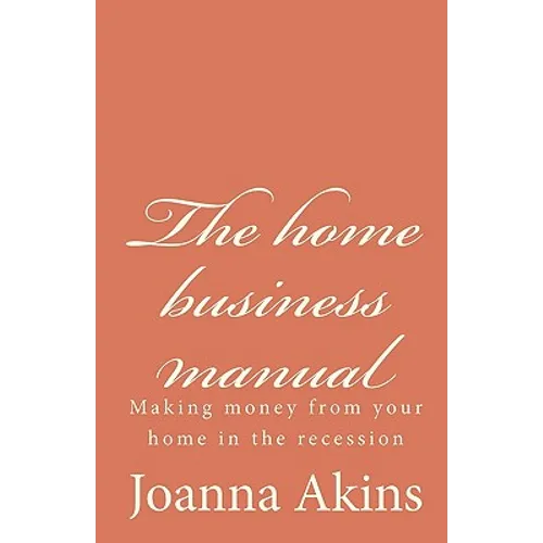 The home business manual: Making money from your home in the recession