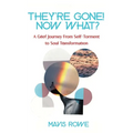 They're Gone! Now What? A Grief Journey from Self-Torment to Soul Transformation