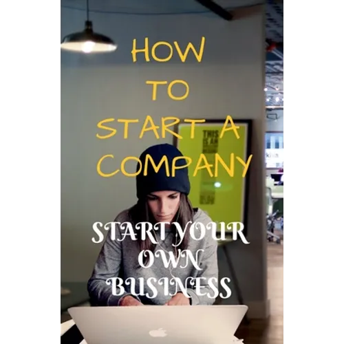 How to Start a Company: Start Your Own Business