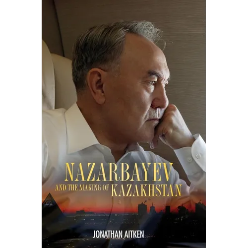 Nazarbayev and the Making of Kazakhstan: From Communism to Capitalism