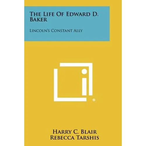 The Life of Edward D. Baker: Lincoln's Constant Ally