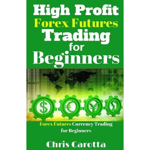 High Profit Forex Futures Trading for Beginners: Forex Futures Currency Trading for Beginners