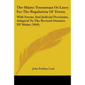 The Maine Townsman Or Laws For The Regulation Of Towns: With Forms And Judicial Decisions, Adapted To The Revised Statutes Of Maine (1844)