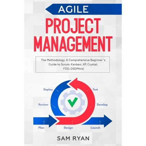 Agile Project Management: Methodology. A Comprehensive Beginner's Guide to Scrum, Kanban, XP, Crystal, FDD, DSDM