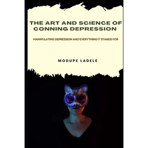The Art and Science of Conning Depression: Manipulating Depression And Everything It Stands For