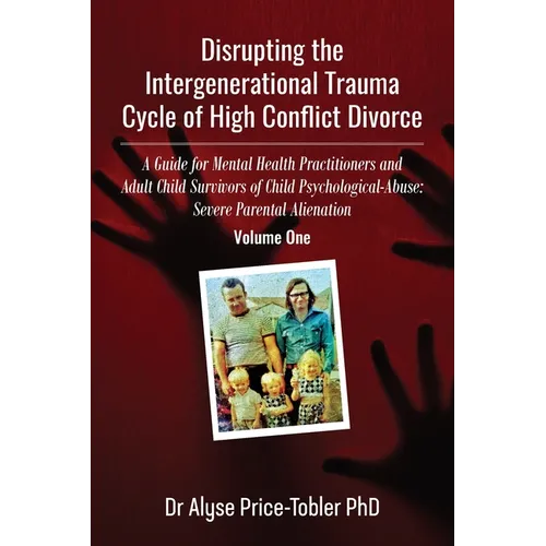 Disrupting the Intergenerational Trauma Cycle of High Conflict Divorce: A Guide for Mental Health Practitioners and Adult Child Survivors of Child Psy