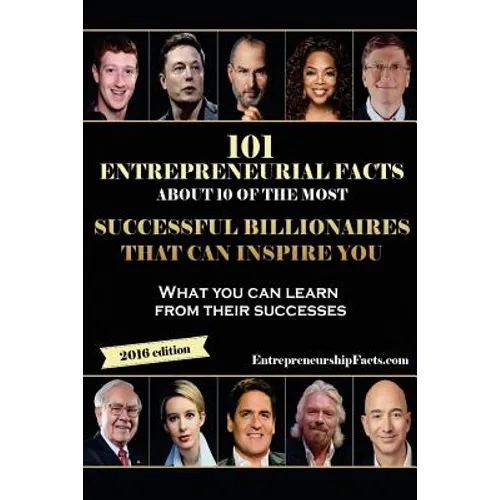 101 Entrepreneurial Facts About 10 of The Most Successful BILLIONAIRES: What you can learn from their successes
