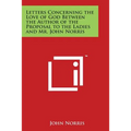 Letters Concerning the Love of God Between the Author of the Proposal to the Ladies and Mr. John Norris