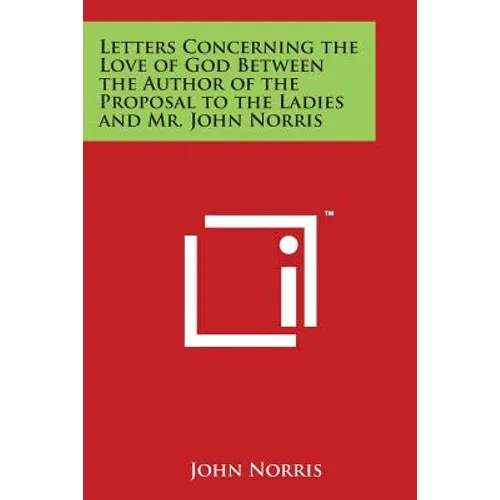 Letters Concerning the Love of God Between the Author of the Proposal to the Ladies and Mr. John Norris
