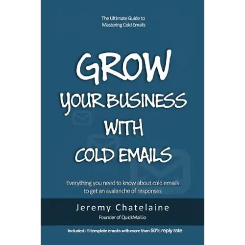 Grow your business with cold emails: Everything you need to know about cold emails to get an avalanche of responses