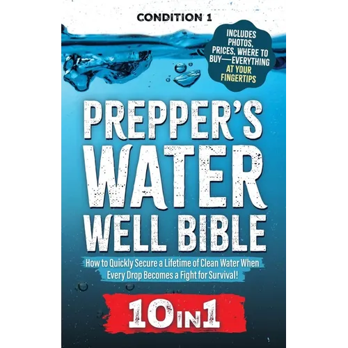 Prepper's Water Well Bible: How to Quickly Secure a Lifetime of Clean Water When Every Drop Becomes a Fight for Survival!