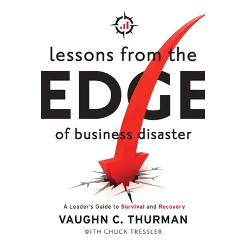 Lessons From The Edge Of Business Disaster: A Leader's Guide to Survival and Recovery