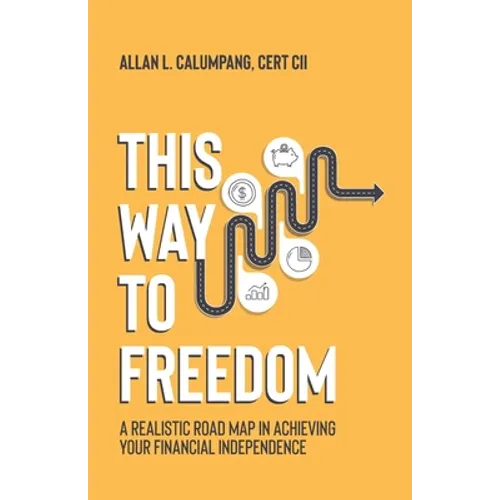This Way To Freedom: A Realistic Road Map In Achieving Your Financial Independence