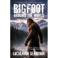 Bigfoot Around the World: The Complete Illustrated Global Catalog of Wildmen and Hairy Hominids