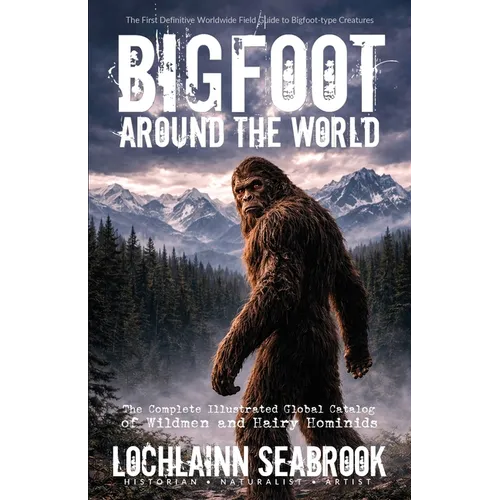 Bigfoot Around the World: The Complete Illustrated Global Catalog of Wildmen and Hairy Hominids