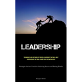 Leadership: Techniques and Methods of Proven Leadership That Will Help You Discover the Real Leader That Lies Within You (Strategies that are Crucial