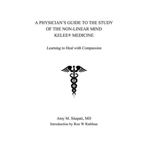 A Physician's Guide to the Study of the Non-Linear Mind - Kelee(R) Medicine: Learning to Heal with Compassion
