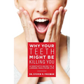 Why Your Teeth Might Be Killing You: A Dentist's Guide to a Longer Healthier Life