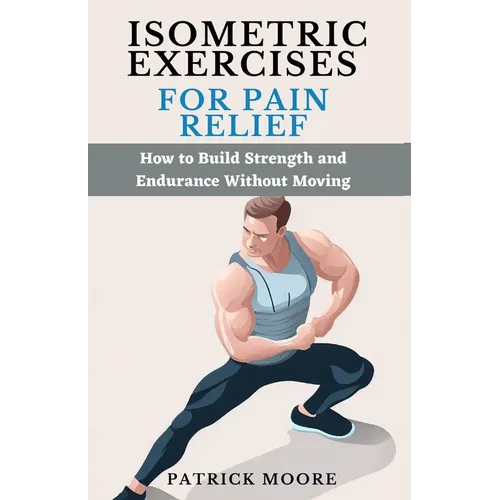 Isometric Exercises for Pain Relief: How to Build Strength and Endurance Without Moving