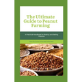 The Ultimate Guide to Peanut Farming: A Practical Handbook for Raising and Selling Peanuts