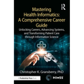 Mastering Health Informatics: A Comprehensive Career Guide: Unlocking Careers, Advancing Systems, and Transforming Patient Care Through Information Sc