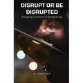 Disrupt or Be Disrupted: Navigating Innovation in the Digital Age