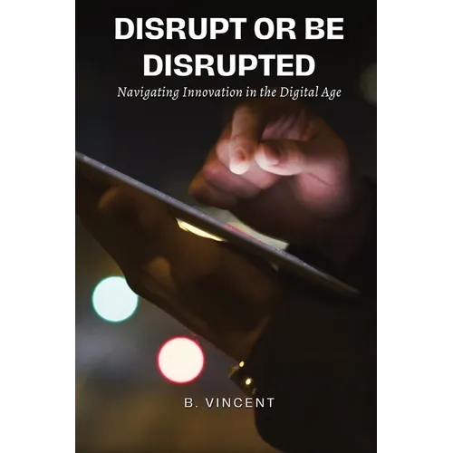 Disrupt or Be Disrupted: Navigating Innovation in the Digital Age