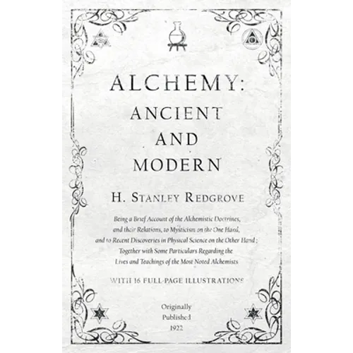 Alchemy: Ancient and Modern - Being a Brief Account of the Alchemistic Doctrines, and their Relations, to Mysticism on the One Hand, and to Recent Dis