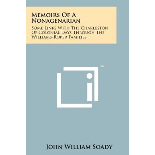 Memoirs of a Nonagenarian: Some Links with the Charleston of Colonial Days Through the Williams-Roper Families