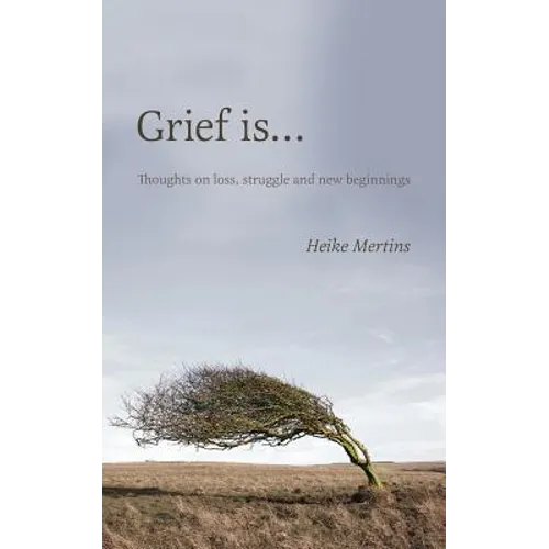 Grief is...: Thoughts on loss, struggle and new beginnings
