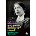 Sylvia Pankhurst: Suffragette, Socialist and Scourge of Empire: Suffragette, Socialist and Scourge of Empire