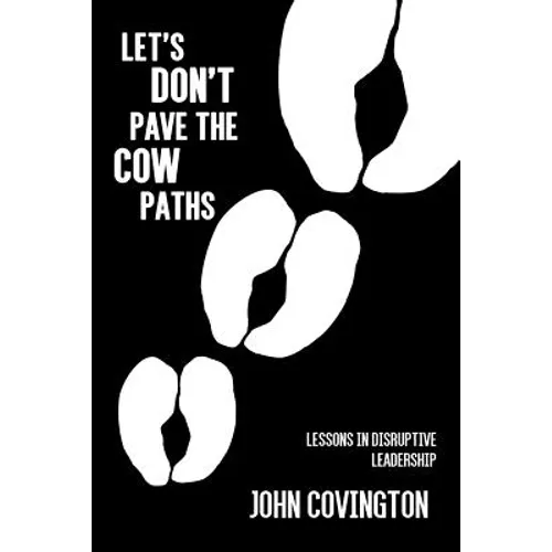 Let's Don't Pave the Cow Paths: Lessons in Disruptive Leadership